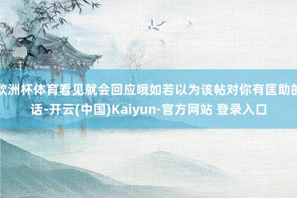 欧洲杯体育看见就会回应哦如若以为该帖对你有匡助的话-开云(中国)Kaiyun·官方网站 登录入口