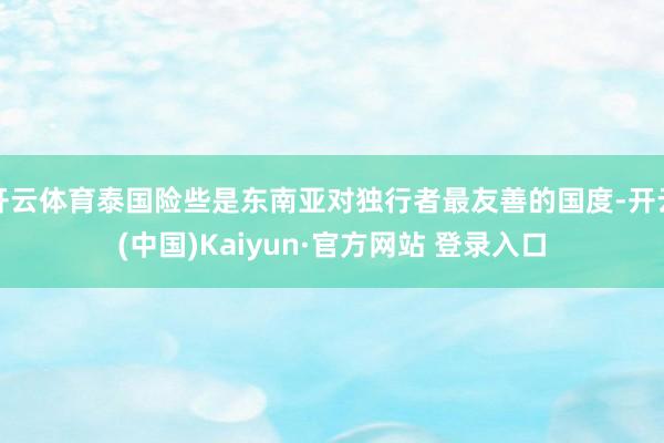 开云体育泰国险些是东南亚对独行者最友善的国度-开云(中国)Kaiyun·官方网站 登录入口