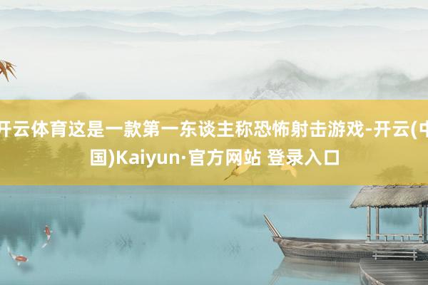 开云体育这是一款第一东谈主称恐怖射击游戏-开云(中国)Kaiyun·官方网站 登录入口