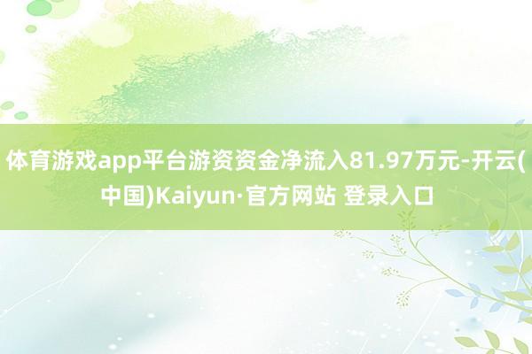 体育游戏app平台游资资金净流入81.97万元-开云(中国)Kaiyun·官方网站 登录入口