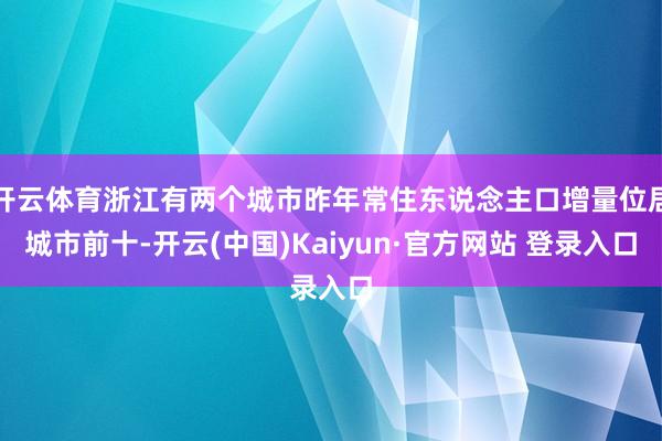 开云体育浙江有两个城市昨年常住东说念主口增量位居城市前十-开云(中国)Kaiyun·官方网站 登录入口