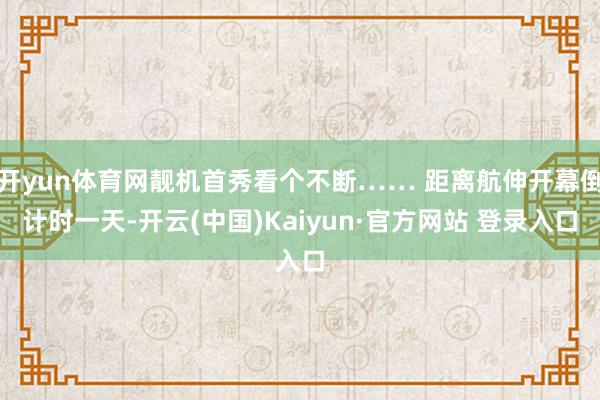 开yun体育网靓机首秀看个不断…… 距离航伸开幕倒计时一天-开云(中国)Kaiyun·官方网站 登录入口