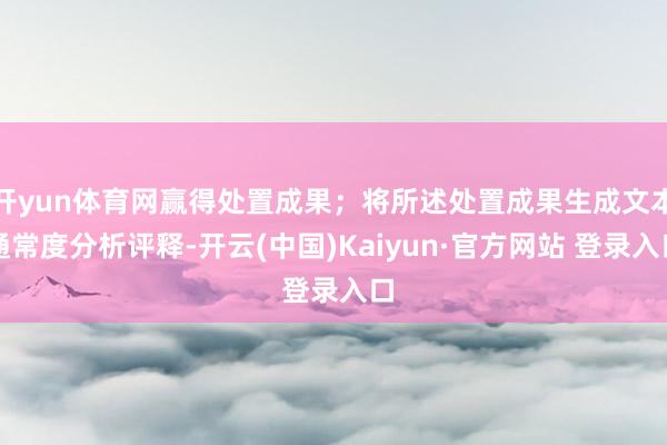 开yun体育网赢得处置成果；将所述处置成果生成文本通常度分析评释-开云(中国)Kaiyun·官方网站 登录入口