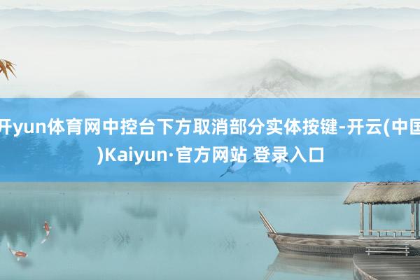 开yun体育网中控台下方取消部分实体按键-开云(中国)Kaiyun·官方网站 登录入口