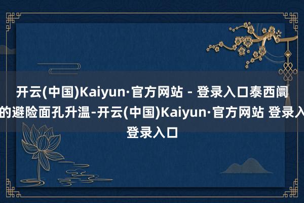 开云(中国)Kaiyun·官方网站 - 登录入口泰西阛阓的避险面孔升温-开云(中国)Kaiyun·官方网站 登录入口