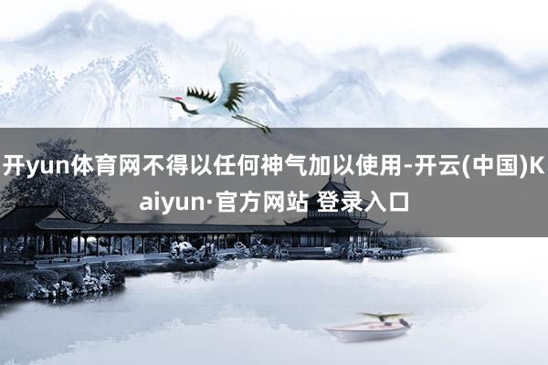 开yun体育网不得以任何神气加以使用-开云(中国)Kaiyun·官方网站 登录入口