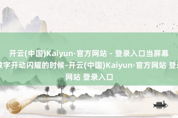 开云(中国)Kaiyun·官方网站 - 登录入口当屏幕上的数字开动闪耀的时候-开云(中国)Kaiyun·官方网站 登录入口