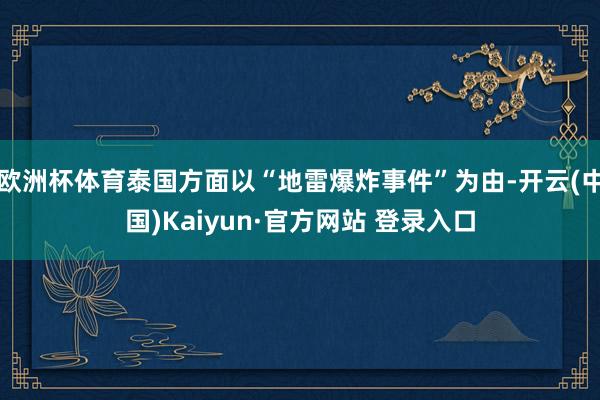 欧洲杯体育泰国方面以“地雷爆炸事件”为由-开云(中国)Kaiyun·官方网站 登录入口