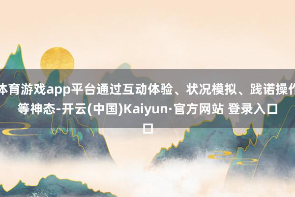 体育游戏app平台通过互动体验、状况模拟、践诺操作等神态-开云(中国)Kaiyun·官方网站 登录入口