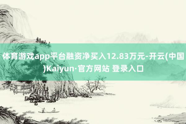 体育游戏app平台融资净买入12.83万元-开云(中国)Kaiyun·官方网站 登录入口