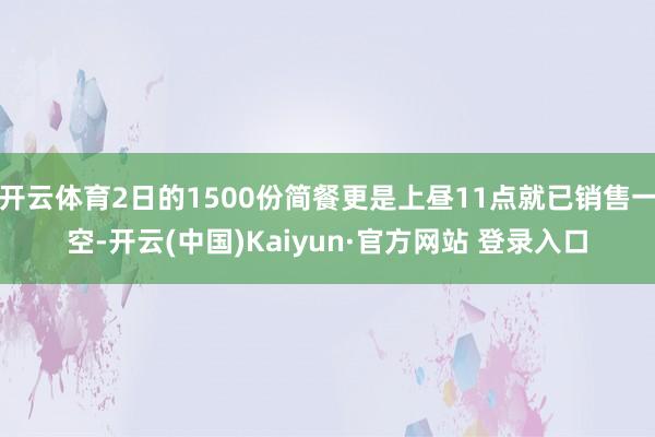 开云体育2日的1500份简餐更是上昼11点就已销售一空-开云(中国)Kaiyun·官方网站 登录入口