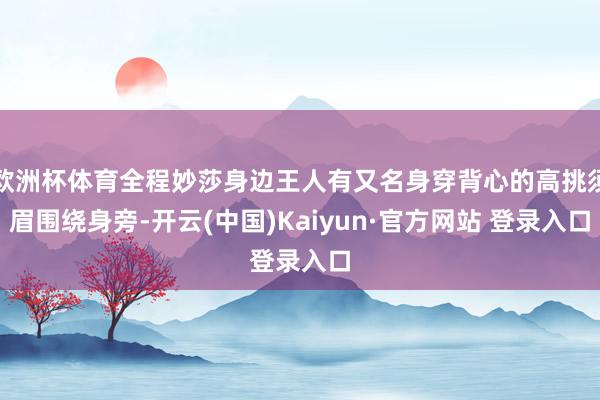 欧洲杯体育全程妙莎身边王人有又名身穿背心的高挑须眉围绕身旁-开云(中国)Kaiyun·官方网站 登录入口
