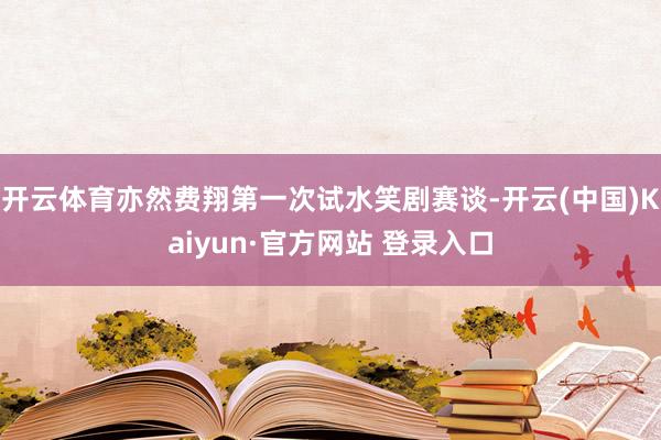 开云体育亦然费翔第一次试水笑剧赛谈-开云(中国)Kaiyun·官方网站 登录入口