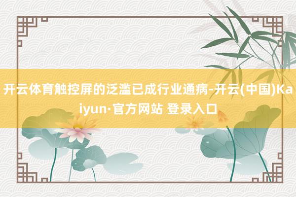 开云体育触控屏的泛滥已成行业通病-开云(中国)Kaiyun·官方网站 登录入口
