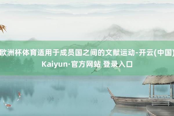 欧洲杯体育适用于成员国之间的文献运动-开云(中国)Kaiyun·官方网站 登录入口