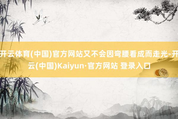 开云体育(中国)官方网站又不会因弯腰看成而走光-开云(中国)Kaiyun·官方网站 登录入口