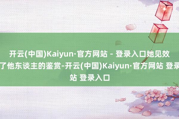 开云(中国)Kaiyun·官方网站 - 登录入口她见效获利了他东谈主的鉴赏-开云(中国)Kaiyun·官方网站 登录入口