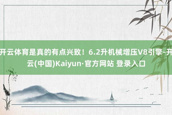 开云体育是真的有点兴致!6.2升机械增压V8引擎-开云(中国)Kaiyun·官方网站 登录入口