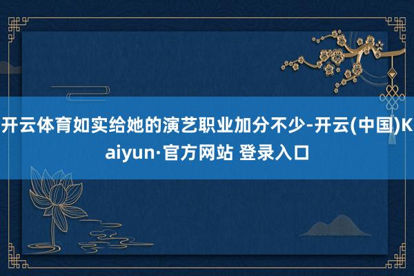 开云体育如实给她的演艺职业加分不少-开云(中国)Kaiyun·官方网站 登录入口