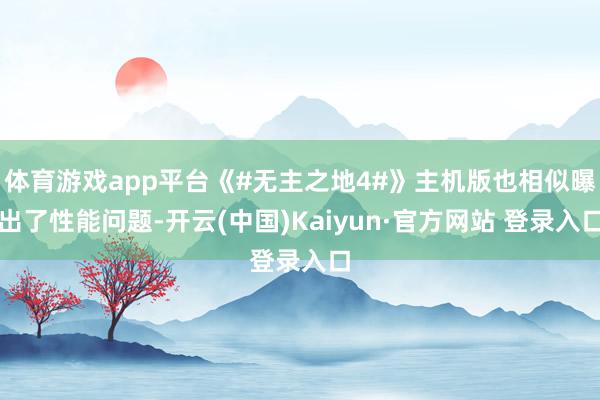体育游戏app平台《#无主之地4#》主机版也相似曝出了性能问题-开云(中国)Kaiyun·官方网站 登录入口