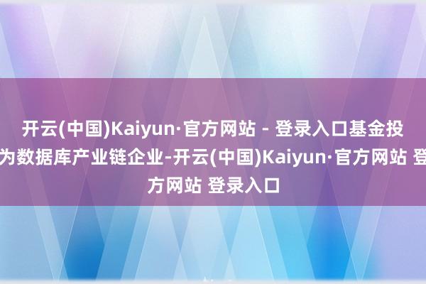开云(中国)Kaiyun·官方网站 - 登录入口基金投资标的为数据库产业链企业-开云(中国)Kaiyun·官方网站 登录入口