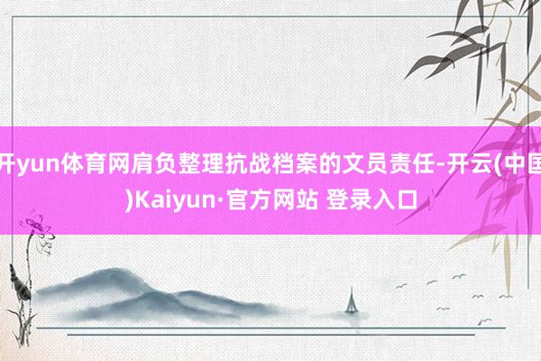 开yun体育网肩负整理抗战档案的文员责任-开云(中国)Kaiyun·官方网站 登录入口