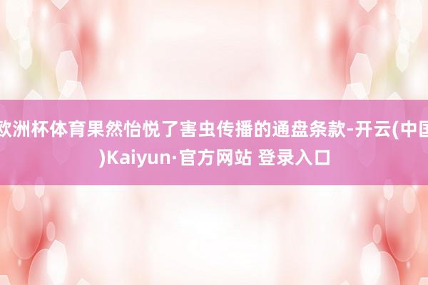 欧洲杯体育果然怡悦了害虫传播的通盘条款-开云(中国)Kaiyun·官方网站 登录入口