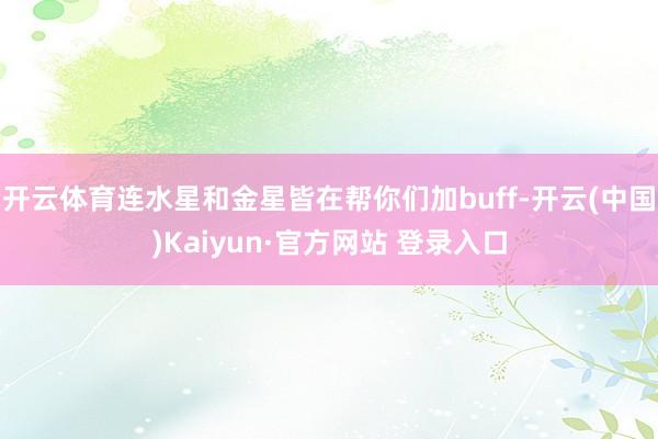 开云体育连水星和金星皆在帮你们加buff-开云(中国)Kaiyun·官方网站 登录入口