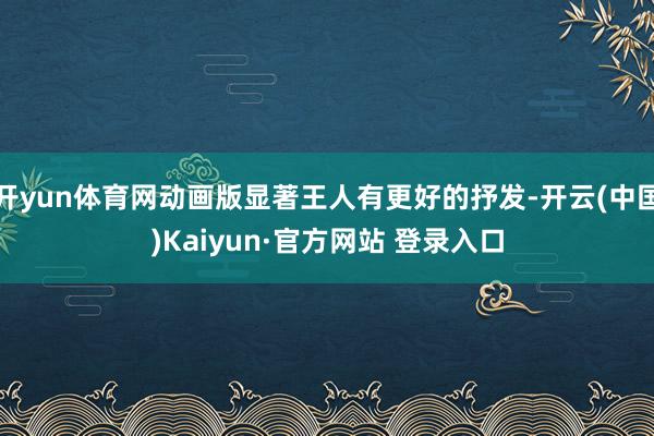 开yun体育网动画版显著王人有更好的抒发-开云(中国)Kaiyun·官方网站 登录入口
