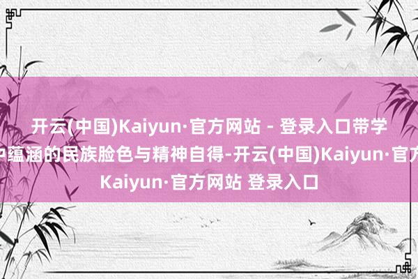 开云(中国)Kaiyun·官方网站 - 登录入口带学生听出了旋律中蕴涵的民族脸色与精神自得-开云(中国)Kaiyun·官方网站 登录入口