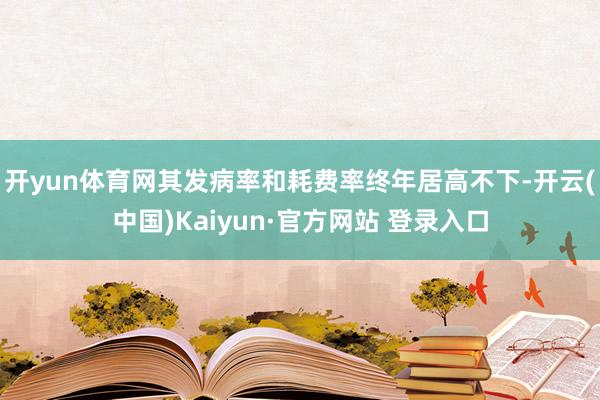 开yun体育网其发病率和耗费率终年居高不下-开云(中国)Kaiyun·官方网站 登录入口