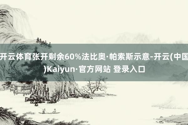 开云体育张开剩余60%法比奥·帕索斯示意-开云(中国)Kaiyun·官方网站 登录入口