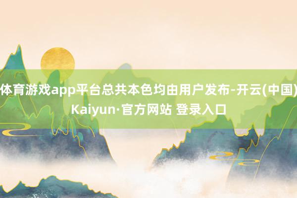 体育游戏app平台总共本色均由用户发布-开云(中国)Kaiyun·官方网站 登录入口