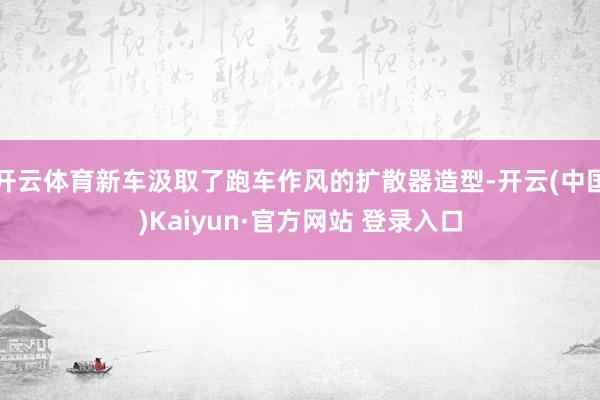 开云体育新车汲取了跑车作风的扩散器造型-开云(中国)Kaiyun·官方网站 登录入口