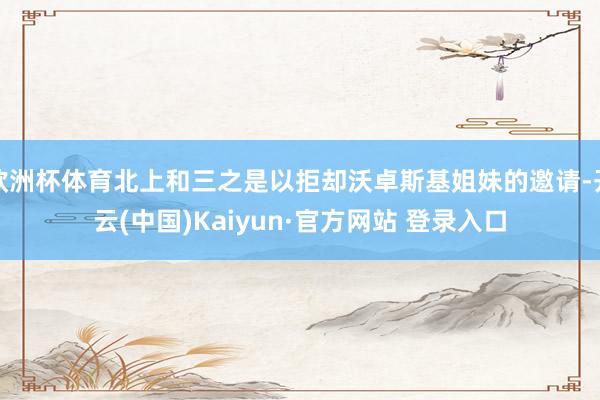 欧洲杯体育北上和三之是以拒却沃卓斯基姐妹的邀请-开云(中国)Kaiyun·官方网站 登录入口