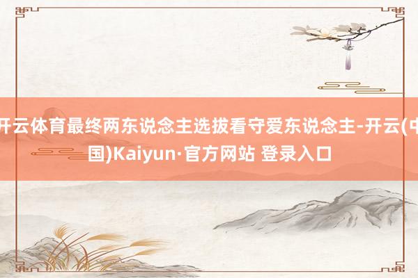 开云体育最终两东说念主选拔看守爱东说念主-开云(中国)Kaiyun·官方网站 登录入口