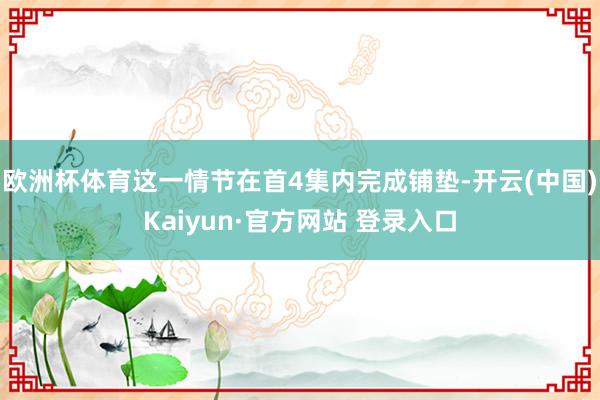 欧洲杯体育这一情节在首4集内完成铺垫-开云(中国)Kaiyun·官方网站 登录入口