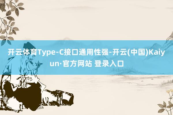 开云体育Type-C接口通用性强-开云(中国)Kaiyun·官方网站 登录入口