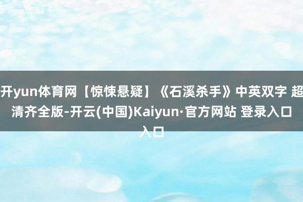 开yun体育网【惊悚悬疑】《石溪杀手》中英双字 超清齐全版-开云(中国)Kaiyun·官方网站 登录入口