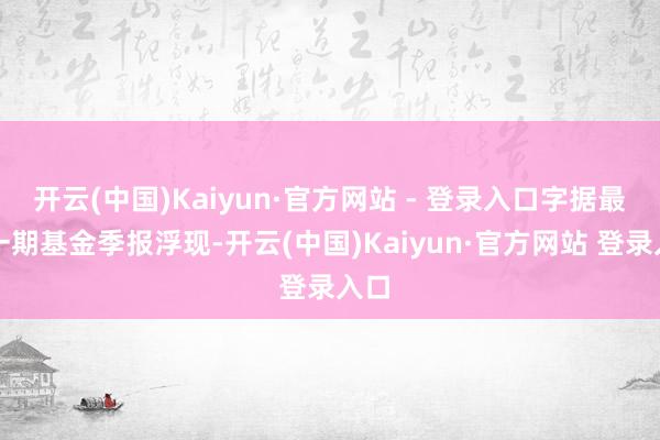 开云(中国)Kaiyun·官方网站 - 登录入口字据最新一期基金季报浮现-开云(中国)Kaiyun·官方网站 登录入口