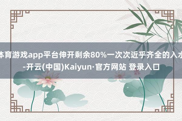 体育游戏app平台伸开剩余80%一次次近乎齐全的入水-开云(中国)Kaiyun·官方网站 登录入口