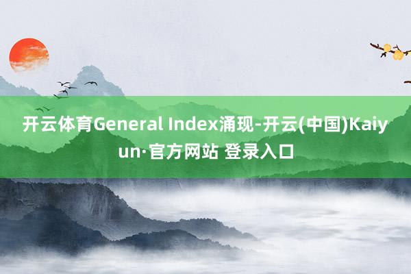 开云体育General Index涌现-开云(中国)Kaiyun·官方网站 登录入口
