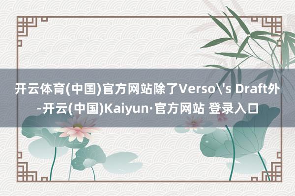 开云体育(中国)官方网站除了Verso's Draft外-开云(中国)Kaiyun·官方网站 登录入口