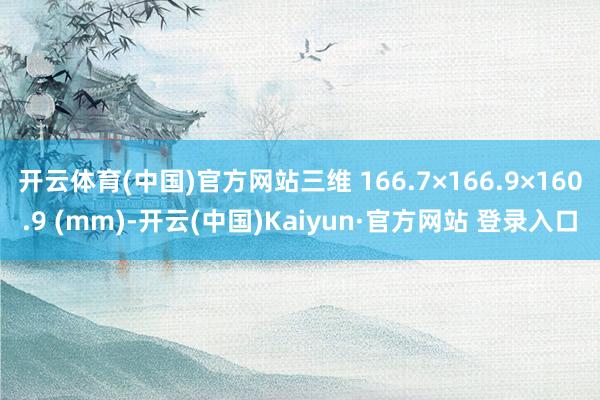 开云体育(中国)官方网站三维 166.7×166.9×160.9 (mm)-开云(中国)Kaiyun·官方网站 登录入口