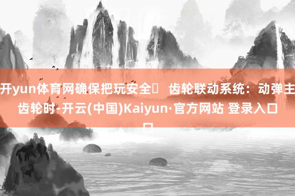 开yun体育网确保把玩安全✅ 齿轮联动系统:动弹主齿轮时-开云(中国)Kaiyun·官方网站 登录入口