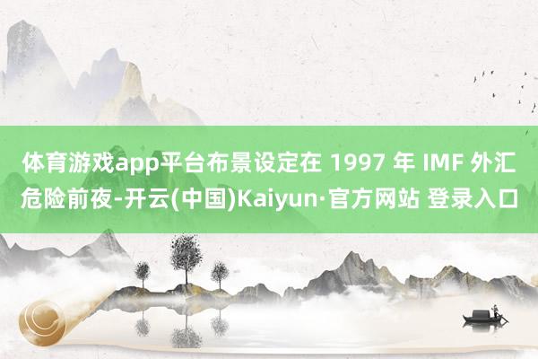 体育游戏app平台布景设定在 1997 年 IMF 外汇危险前夜-开云(中国)Kaiyun·官方网站 登录入口