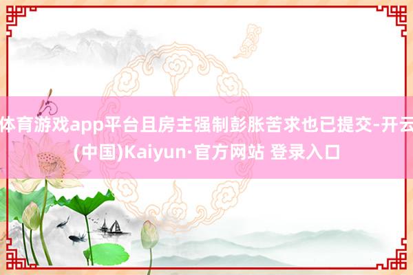体育游戏app平台且房主强制彭胀苦求也已提交-开云(中国)Kaiyun·官方网站 登录入口