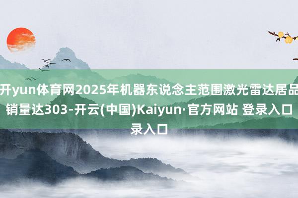 开yun体育网2025年机器东说念主范围激光雷达居品销量达303-开云(中国)Kaiyun·官方网站 登录入口
