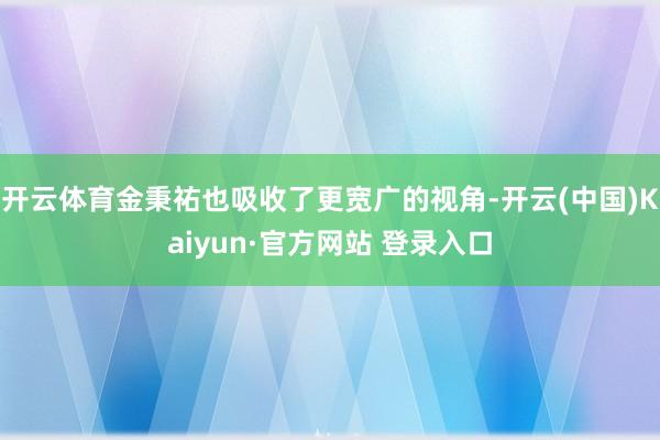 开云体育金秉祐也吸收了更宽广的视角-开云(中国)Kaiyun·官方网站 登录入口