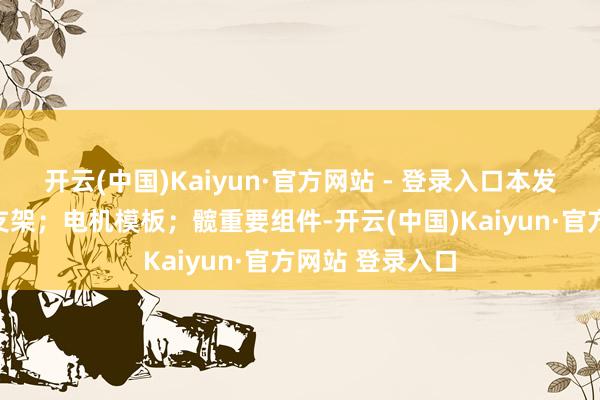 开云(中国)Kaiyun·官方网站 - 登录入口本发明包括：大腿支架；电机模板；髋重要组件-开云(中国)Kaiyun·官方网站 登录入口